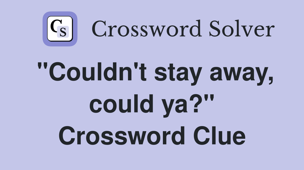 "Couldn't stay away, could ya?" - Crossword Clue Answers - Crossword Solver